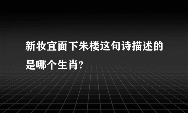 新妆宜面下朱楼这句诗描述的是哪个生肖?