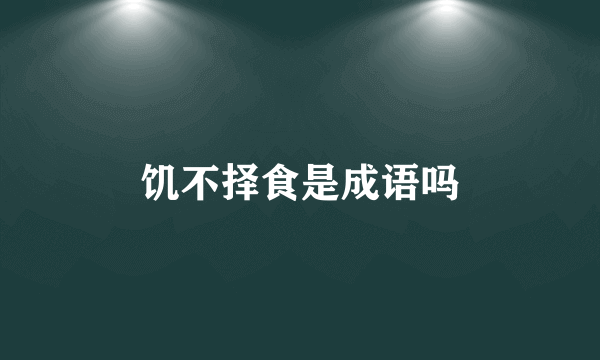 饥不择食是成语吗