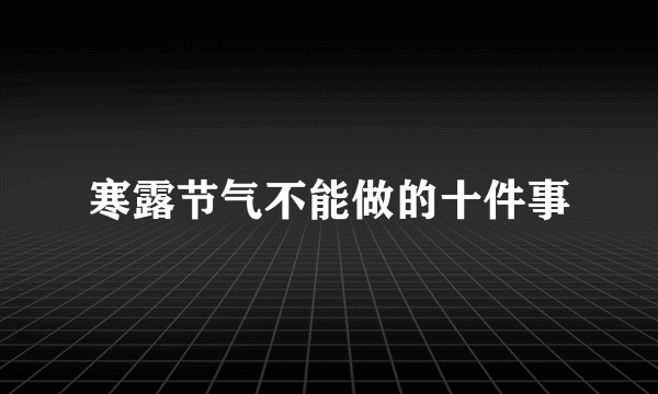寒露节气不能做的十件事