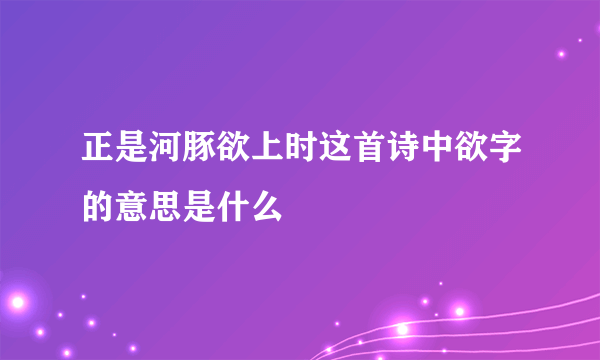 正是河豚欲上时这首诗中欲字的意思是什么