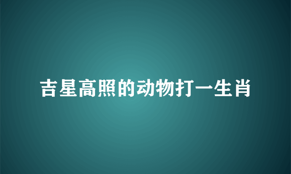 吉星高照的动物打一生肖