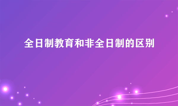 全日制教育和非全日制的区别