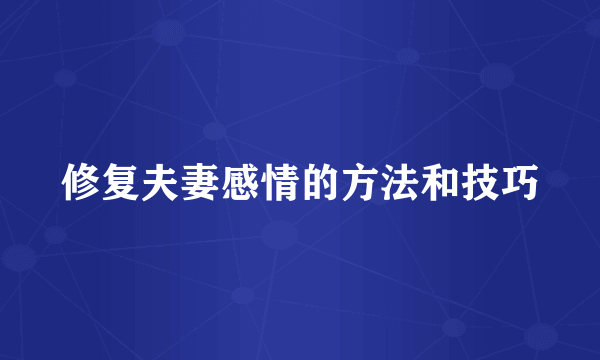 修复夫妻感情的方法和技巧