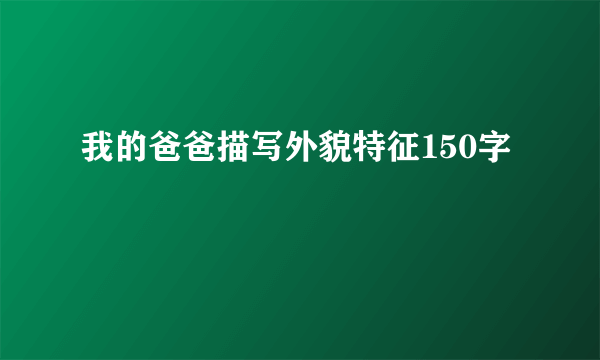 我的爸爸描写外貌特征150字