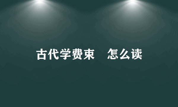 古代学费束脩怎么读