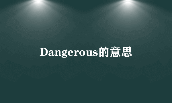Dangerous的意思