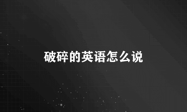 破碎的英语怎么说