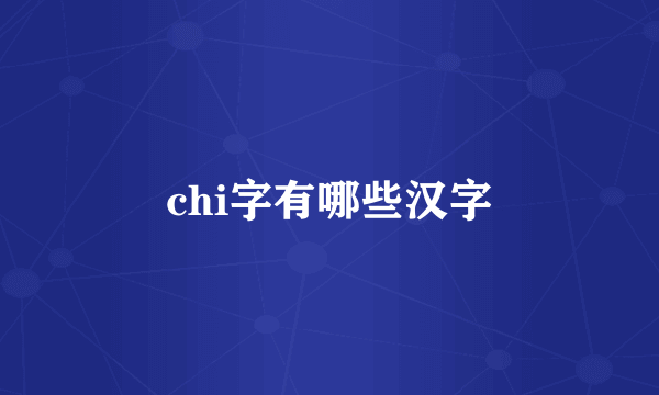 chi字有哪些汉字