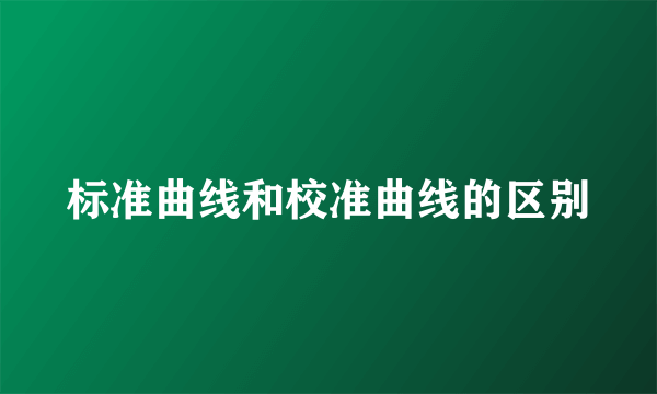 标准曲线和校准曲线的区别