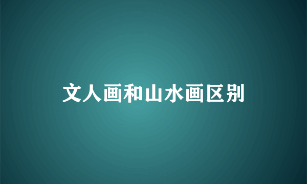 文人画和山水画区别