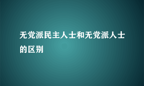 无党派民主人士和无党派人士的区别