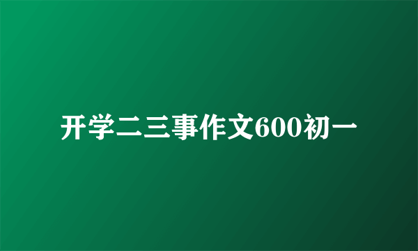 开学二三事作文600初一