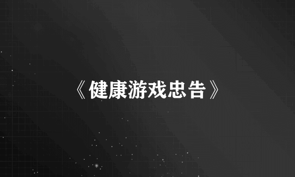 《健康游戏忠告》