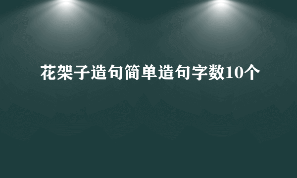 花架子造句简单造句字数10个
