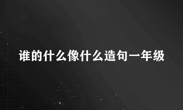 谁的什么像什么造句一年级