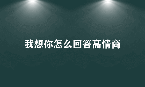 我想你怎么回答高情商
