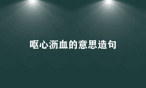 呕心沥血的意思造句