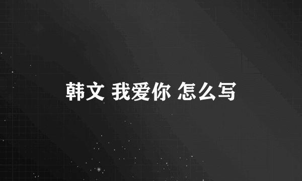 韩文 我爱你 怎么写