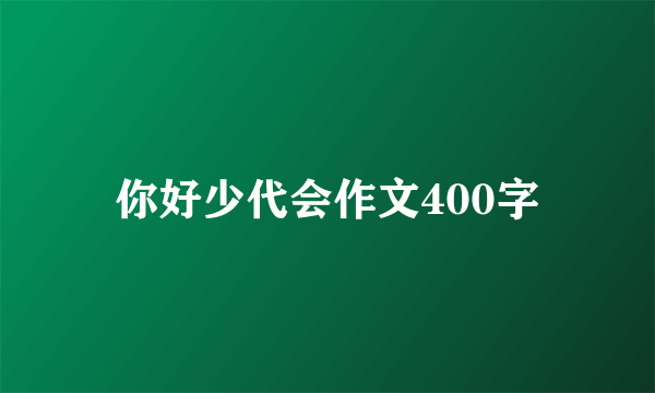 你好少代会作文400字