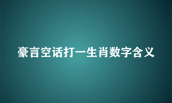 豪言空话打一生肖数字含义
