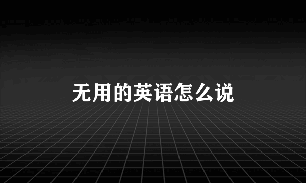 无用的英语怎么说
