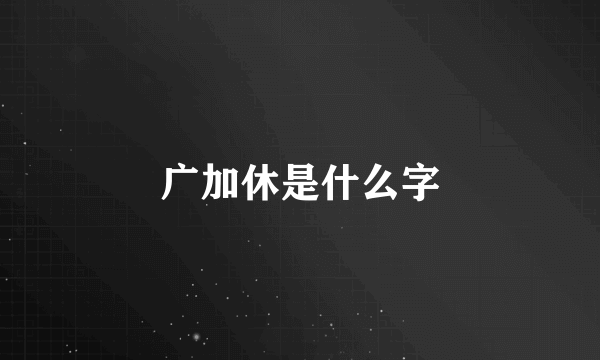 广加休是什么字