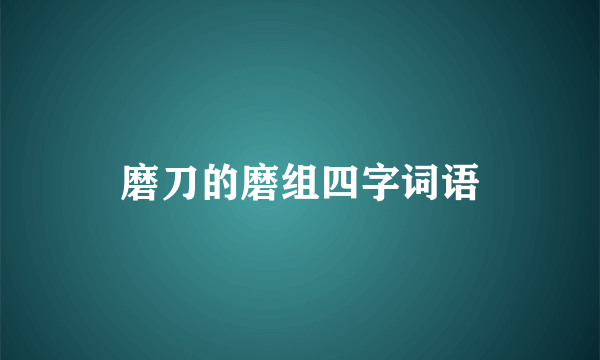 磨刀的磨组四字词语