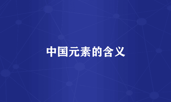 中国元素的含义