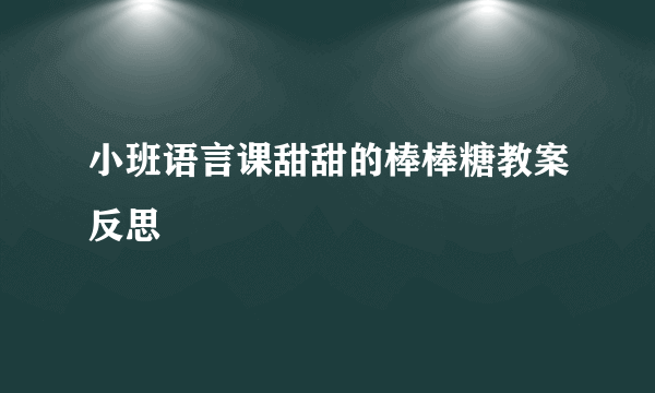 小班语言课甜甜的棒棒糖教案反思