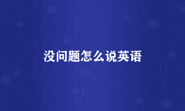 没问题怎么说英语