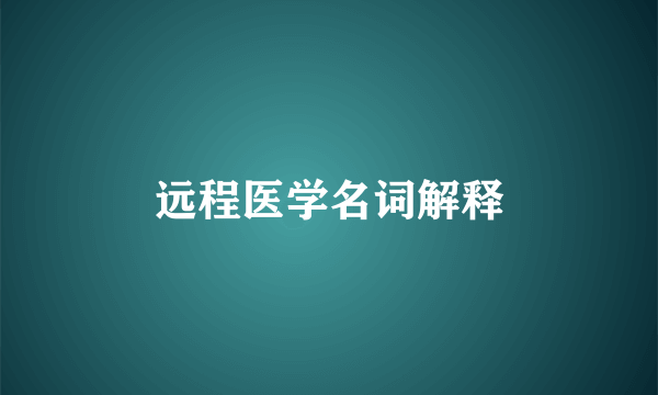 远程医学名词解释