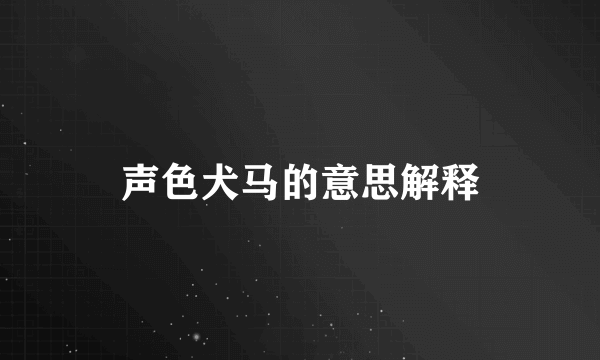 声色犬马的意思解释