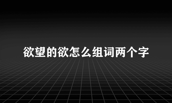 欲望的欲怎么组词两个字