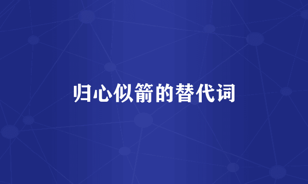 归心似箭的替代词