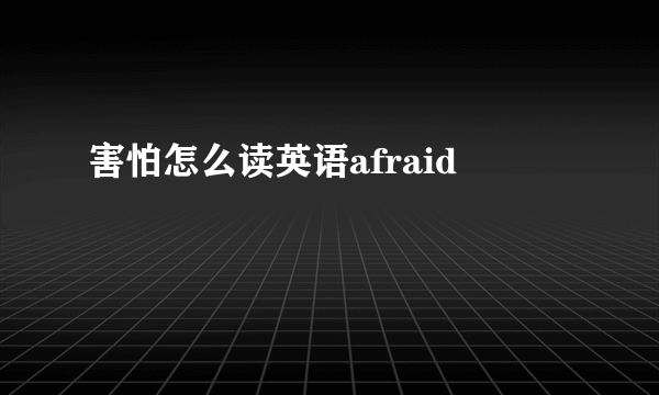 害怕怎么读英语afraid