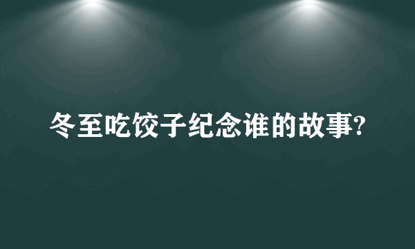 冬至吃饺子纪念谁的故事?