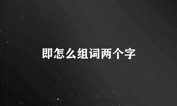 即怎么组词两个字