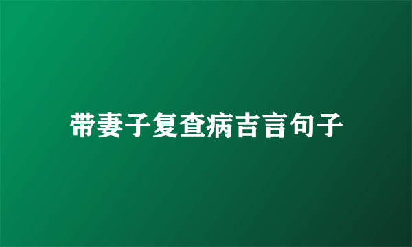 带妻子复查病吉言句子