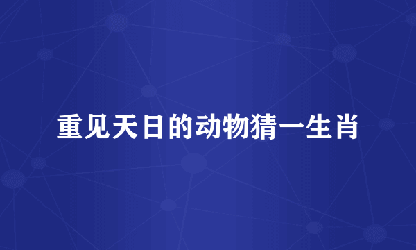 重见天日的动物猜一生肖