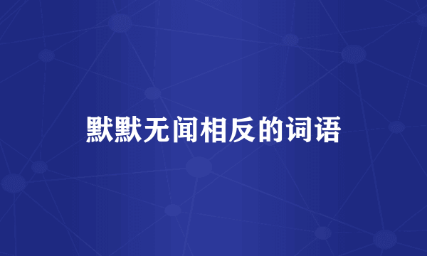 默默无闻相反的词语