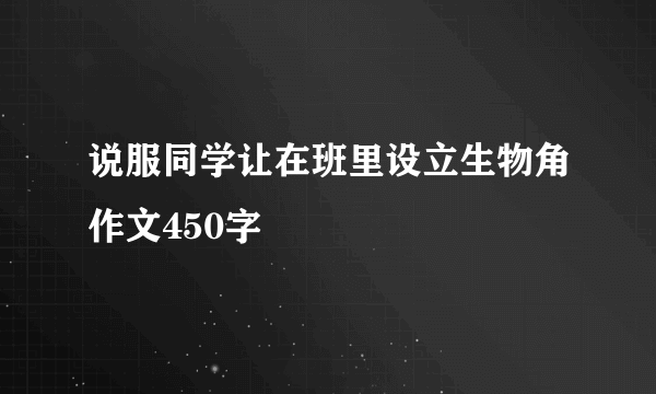 说服同学让在班里设立生物角作文450字