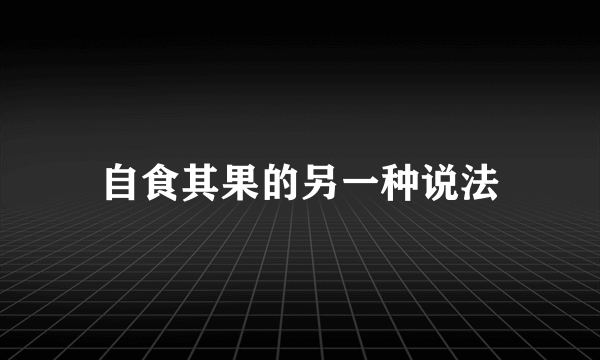 自食其果的另一种说法