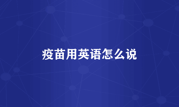疫苗用英语怎么说