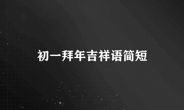 初一拜年吉祥语简短