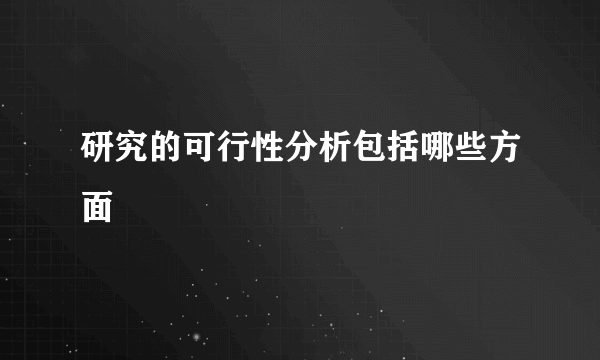 研究的可行性分析包括哪些方面