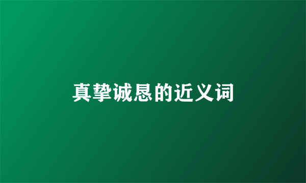 真挚诚恳的近义词