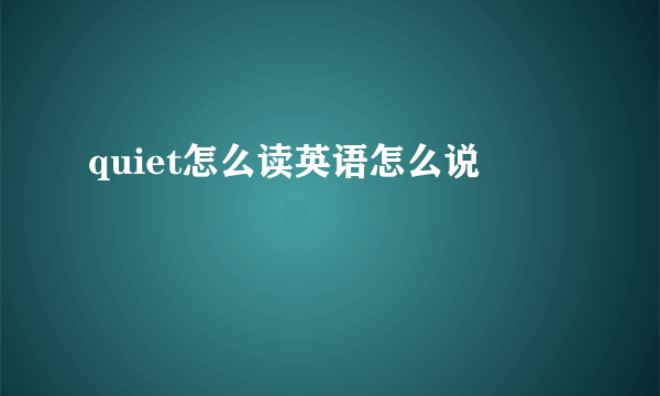 quiet怎么读英语怎么说