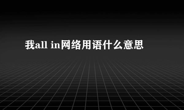 我all in网络用语什么意思