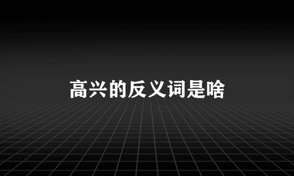 高兴的反义词是啥