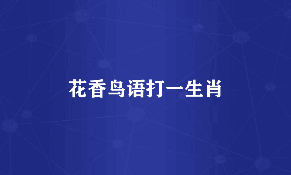 花香鸟语打一生肖